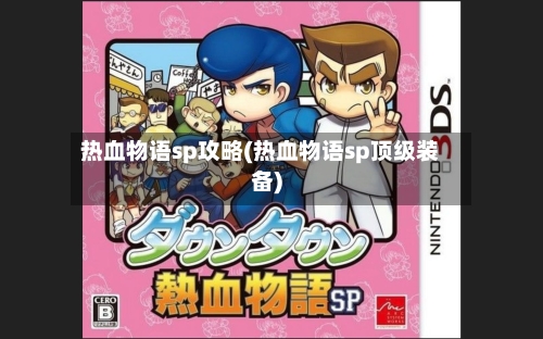 热血物语sp攻略(热血物语sp顶级装备)-第3张图片