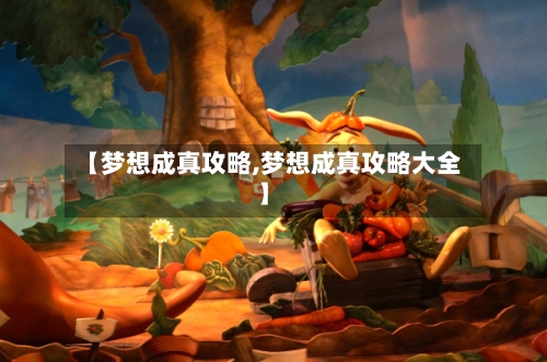 【梦想成真攻略,梦想成真攻略大全】-第3张图片