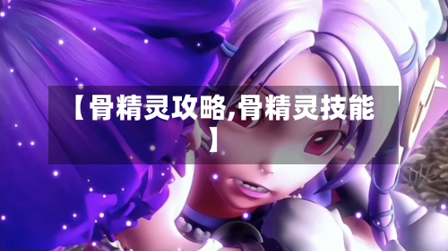 【骨精灵攻略,骨精灵技能】-第2张图片