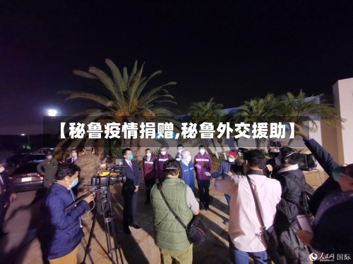 【秘鲁疫情捐赠,秘鲁外交援助】-第2张图片