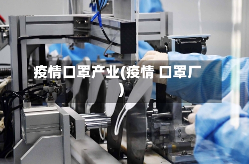 疫情口罩产业(疫情 口罩厂)