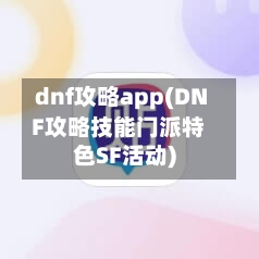 dnf攻略app(DNF攻略技能门派特色SF活动)-第2张图片