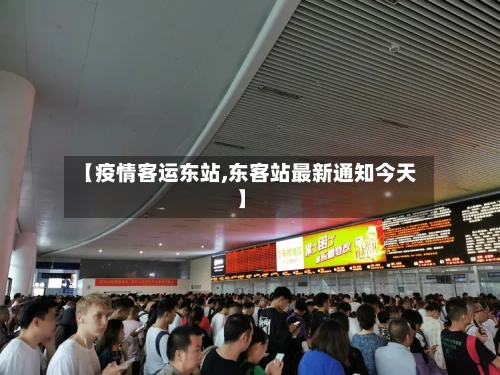 【疫情客运东站,东客站最新通知今天】