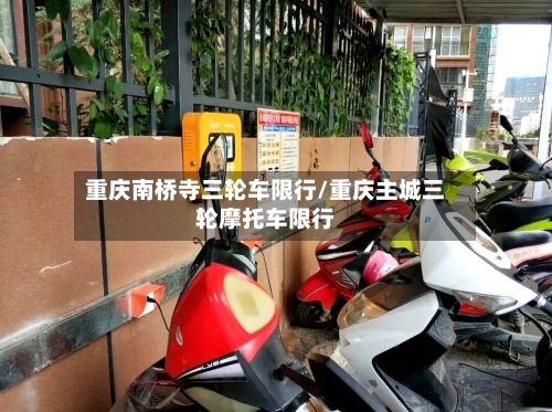 重庆南桥寺三轮车限行/重庆主城三轮摩托车限行-第3张图片