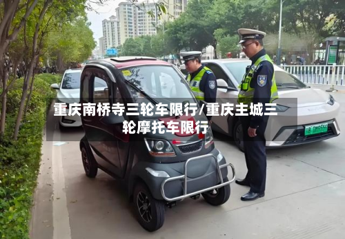 重庆南桥寺三轮车限行/重庆主城三轮摩托车限行