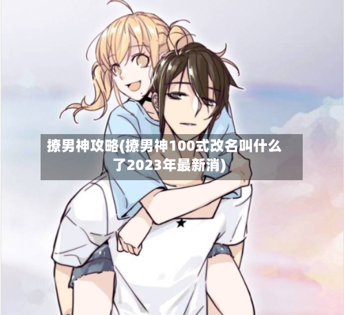 撩男神攻略(撩男神100式改名叫什么了2023年最新消)-第3张图片