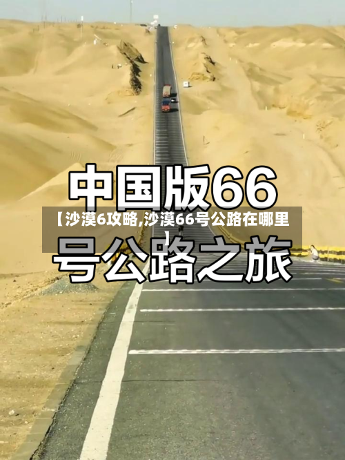 【沙漠6攻略,沙漠66号公路在哪里】