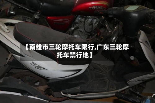 【南雄市三轮摩托车限行,广东三轮摩托车禁行地】-第2张图片