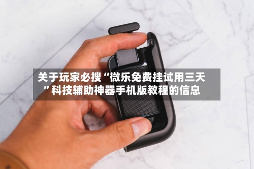 关于玩家必搜“微乐免费挂试用三天”科技辅助神器手机版教程的信息-第3张图片