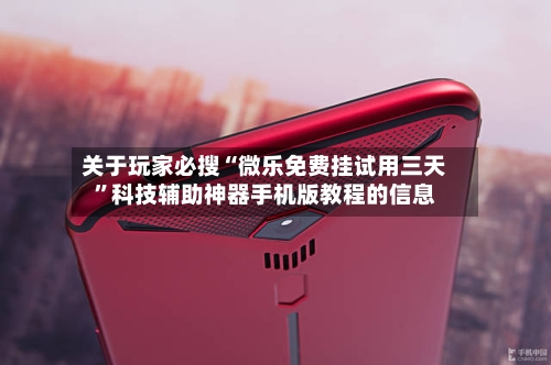 关于玩家必搜“微乐免费挂试用三天”科技辅助神器手机版教程的信息-第2张图片