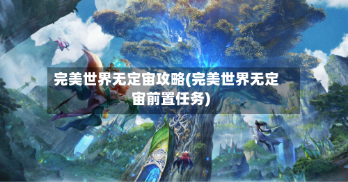 完美世界无定宙攻略(完美世界无定宙前置任务)-第3张图片