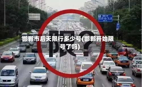 邯郸市后天限行多少号(邯郸开始限号了吗)