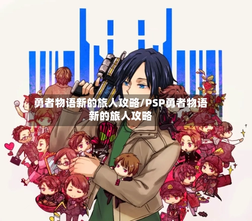 勇者物语新的旅人攻略/PSP勇者物语新的旅人攻略-第2张图片