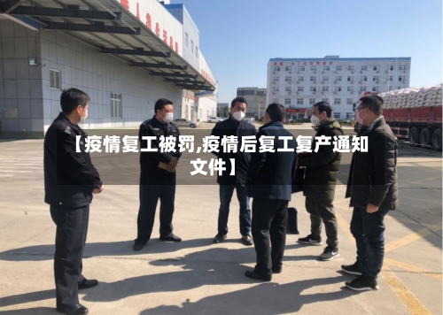 【疫情复工被罚,疫情后复工复产通知文件】-第2张图片