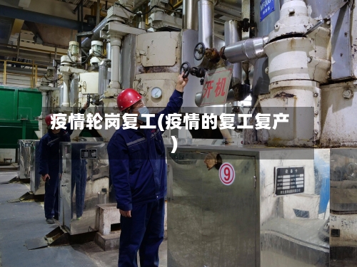 疫情轮岗复工(疫情的复工复产)