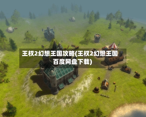 王权2幻想王国攻略(王权2幻想王国 百度网盘下载)
