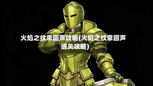 火焰之纹章回声攻略(火焰之纹章回声通关攻略)