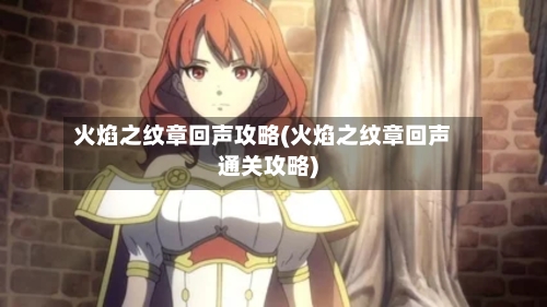 火焰之纹章回声攻略(火焰之纹章回声通关攻略)-第2张图片