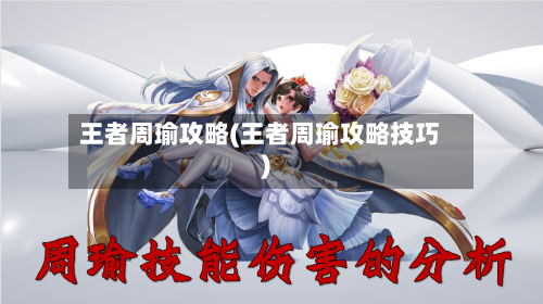 王者周瑜攻略(王者周瑜攻略技巧)-第2张图片
