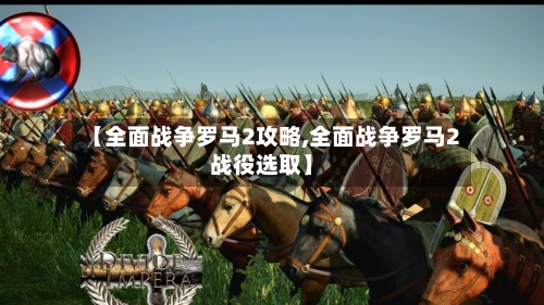 【全面战争罗马2攻略,全面战争罗马2战役选取】