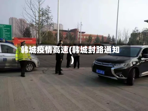 韩城疫情高速(韩城封路通知)