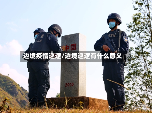 边境疫情巡逻/边境巡逻有什么意义-第2张图片