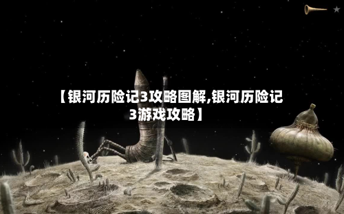 【银河历险记3攻略图解,银河历险记3游戏攻略】