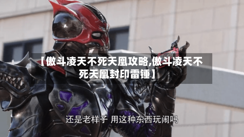 【傲斗凌天不死天凰攻略,傲斗凌天不死天凰封印雷锤】-第2张图片