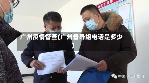 广州疫情督查(广州督导组电话是多少)-第2张图片