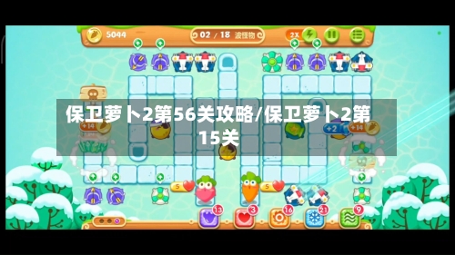 保卫萝卜2第56关攻略/保卫萝卜2第15关