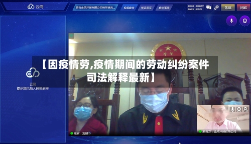 【因疫情劳,疫情期间的劳动纠纷案件司法解释最新】