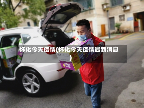 怀化今天疫情(怀化今天疫情最新消息)