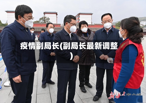 疫情副局长(副局长最新调整)
