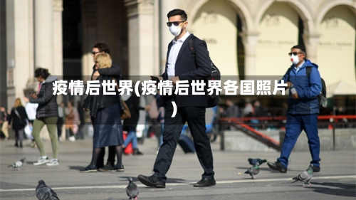 疫情后世界(疫情后世界各国照片)-第2张图片