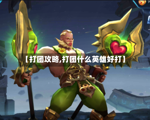 【打团攻略,打团什么英雄好打】