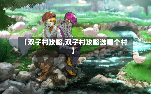 【双子村攻略,双子村攻略选哪个村】-第3张图片