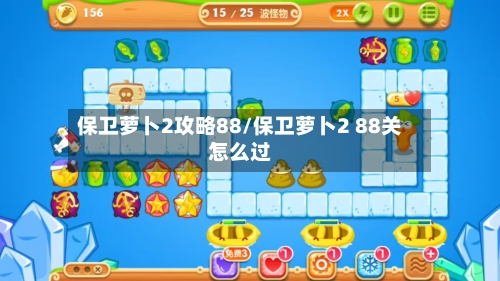 保卫萝卜2攻略88/保卫萝卜2 88关怎么过