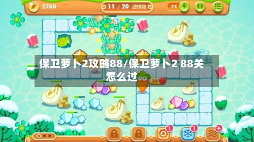 保卫萝卜2攻略88/保卫萝卜2 88关怎么过-第3张图片