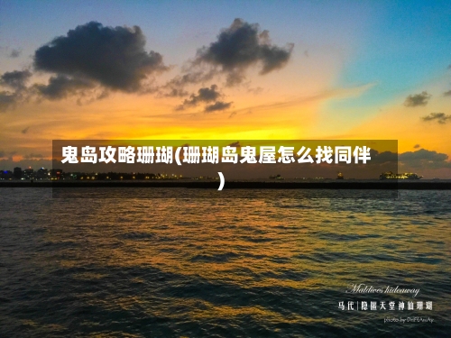 鬼岛攻略珊瑚(珊瑚岛鬼屋怎么找同伴)