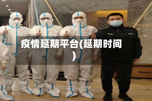 疫情延期平台(延期时间)-第2张图片