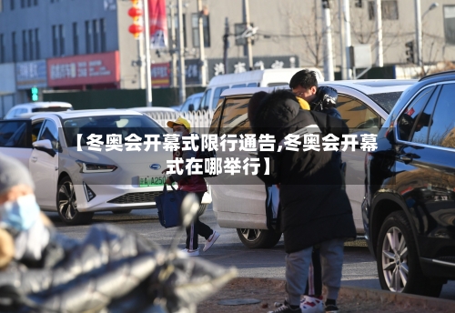 【冬奥会开幕式限行通告,冬奥会开幕式在哪举行】-第2张图片
