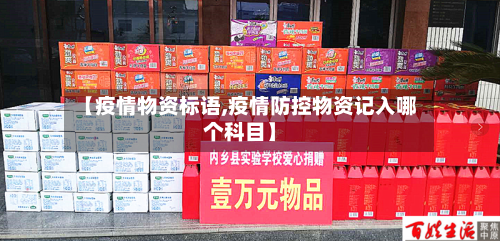 【疫情物资标语,疫情防控物资记入哪个科目】