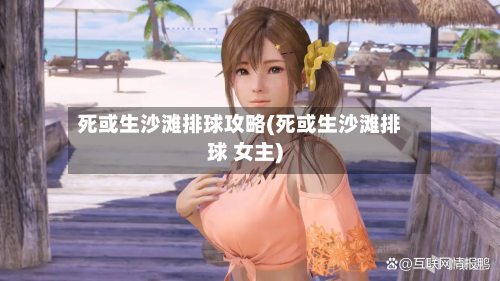 死或生沙滩排球攻略(死或生沙滩排球 女主)-第2张图片