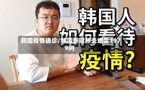 韩国疫情确诊/韩国新冠肺炎增至7979例-第2张图片
