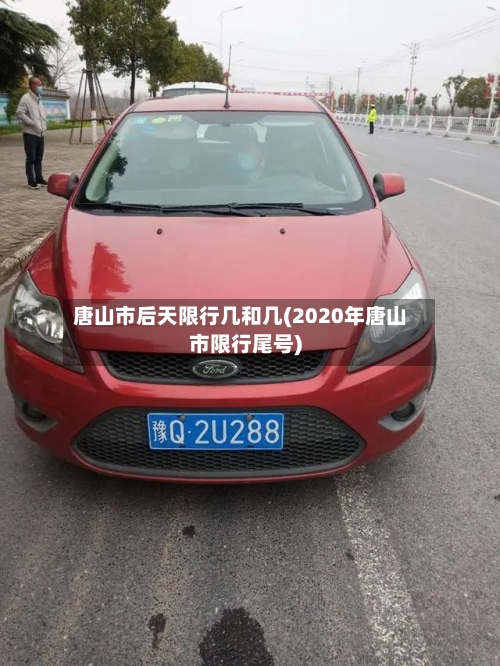 唐山市后天限行几和几(2020年唐山市限行尾号)-第2张图片