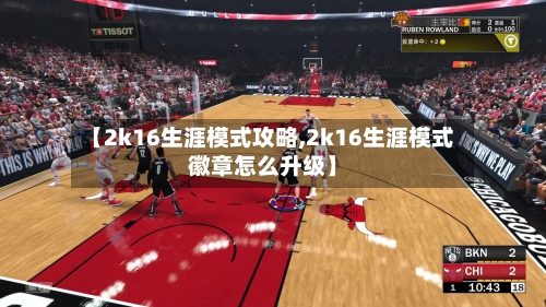 【2k16生涯模式攻略,2k16生涯模式徽章怎么升级】