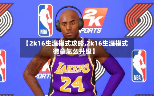 【2k16生涯模式攻略,2k16生涯模式徽章怎么升级】-第2张图片