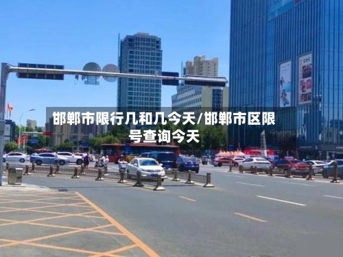 邯郸市限行几和几今天/邯郸市区限号查询今天