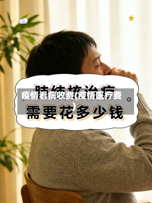 疫情看病收费(疫情医疗费)