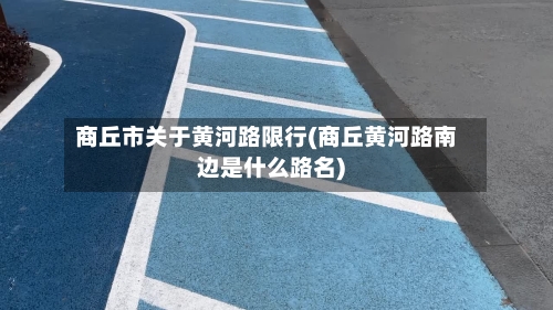 商丘市关于黄河路限行(商丘黄河路南边是什么路名)